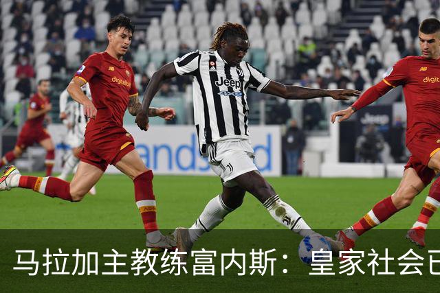 马拉加主教练富内斯：皇家社会已达到高水平，难以找寻弱点